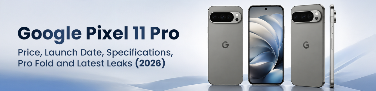Google Pixel 11 Pro: Price, Launch Date, Specifications, Pro Fold and Latest Leaks (2026)